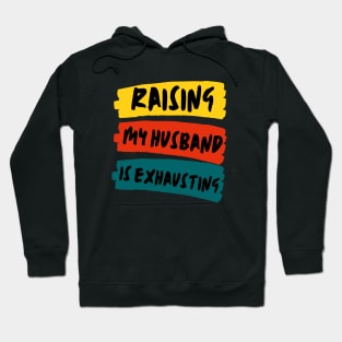 Raising My Husband Is Exhausting Funny Wife Quote Hoodie